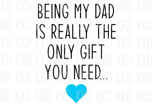Being My Dad Is The Only Gift You Need - Digital Files